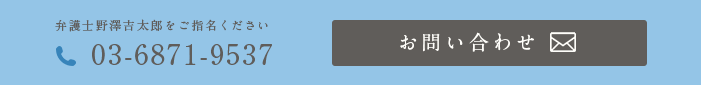 弁護士野澤吉太郎をご指名ください 03-6871-9537 お問い合わせ