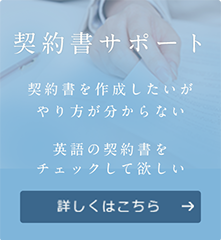 契約書サポート 契約書を作成したいが やり方が分からない 英語や中国語の契約書を チェックして欲しい 詳しくはこちら