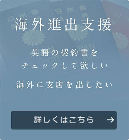 海外進出支援 英語や中国語の契約書を チェックして欲しい 海外に支店を出したい 詳しくはこちら